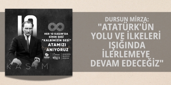 DURSUN MİRZA: "ATATÜRK’ÜN YOLU VE İLKELERİ  IŞIĞINDA İLERLEMEYE DEVAM EDECEĞİZ"