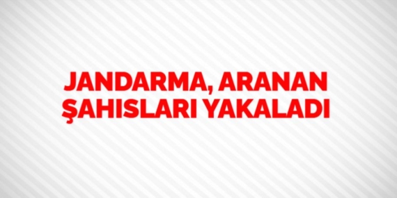 JANDARMA, ARANAN ŞAHISLARI YAKALADI