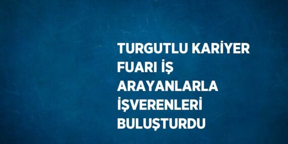 TURGUTLU KARİYER FUARI İŞ ARAYANLARLA İŞVERENLERİ BULUŞTURDU
