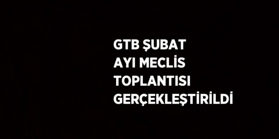 GTB ŞUBAT AYI MECLİS TOPLANTISI GERÇEKLEŞTİRİLDİ