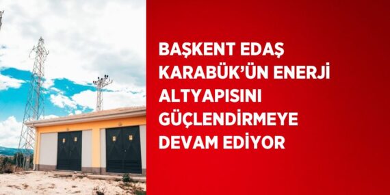 BAŞKENT EDAŞ KARABÜK’ÜN ENERJİ ALTYAPISINI GÜÇLENDİRMEYE DEVAM EDİYOR