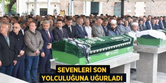 SEVENLERİ SON YOLCULUĞUNA UĞURLADI