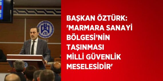 BAŞKAN ÖZTÜRK: ‘MARMARA SANAYİ BÖLGESİ’NİN TAŞINMASI MİLLİ GÜVENLİK MESELESİDİR’