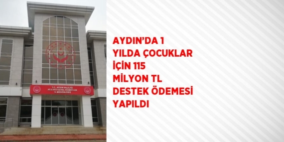 AYDIN’DA 1 YILDA ÇOCUKLAR İÇİN 115 MİLYON TL DESTEK ÖDEMESİ YAPILDI