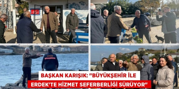 BAŞKAN KARIŞIK: "BÜYÜKŞEHİR İLE   ERDEK’TE HİZMET SEFERBERLİĞİ SÜRÜYOR"