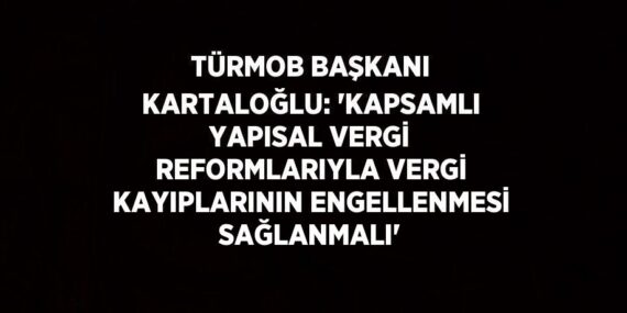 TÜRMOB BAŞKANI KARTALOĞLU: ‘KAPSAMLI YAPISAL VERGİ REFORMLARIYLA VERGİ KAYIPLARININ ENGELLENMESİ SAĞLANMALI’