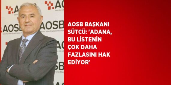 AOSB BAŞKANI SÜTCÜ: ‘ADANA, BU LİSTENİN ÇOK DAHA FAZLASINI HAK EDİYOR’