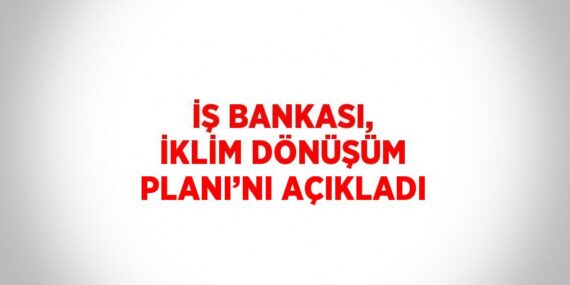 İŞ BANKASI, İKLİM DÖNÜŞÜM PLANI’NI AÇIKLADI