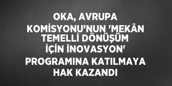 OKA, AVRUPA KOMİSYONU’NUN ‘MEKÂN TEMELLİ DÖNÜŞÜM İÇİN İNOVASYON’ PROGRAMINA KATILMAYA HAK KAZANDI