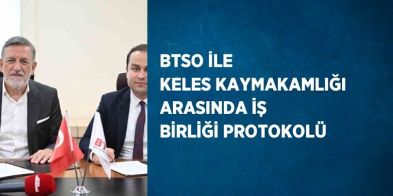 BTSO İLE KELES KAYMAKAMLIĞI ARASINDA İŞ BİRLİĞİ PROTOKOLÜ