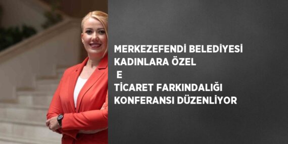 MERKEZEFENDİ BELEDİYESİ KADINLARA ÖZEL  E TİCARET FARKINDALIĞI KONFERANSI DÜZENLİYOR