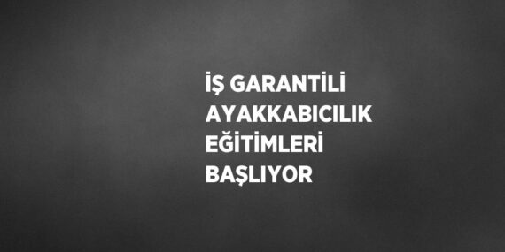 İŞ GARANTİLİ AYAKKABICILIK EĞİTİMLERİ BAŞLIYOR