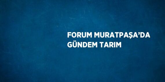FORUM MURATPAŞA’DA GÜNDEM TARIM