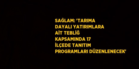 SAĞLAM: ‘TARIMA DAYALI YATIRIMLARA AİT TEBLİĞ KAPSAMINDA 17 İLÇEDE TANITIM PROGRAMLARI DÜZENLENECEK’