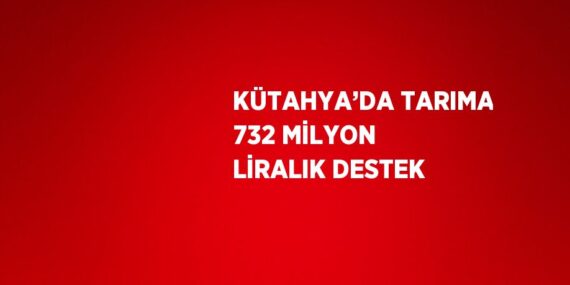 KÜTAHYA’DA TARIMA 732 MİLYON LİRALIK DESTEK