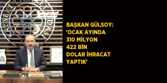 BAŞKAN GÜLSOY: ‘OCAK AYINDA 310 MİLYON 422 BİN DOLAR İHRACAT YAPTIK’