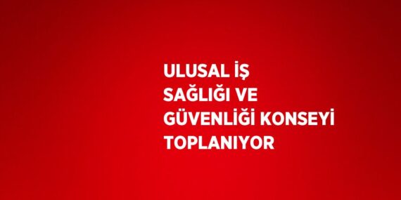 ULUSAL İŞ SAĞLIĞI VE GÜVENLİĞİ KONSEYİ TOPLANIYOR