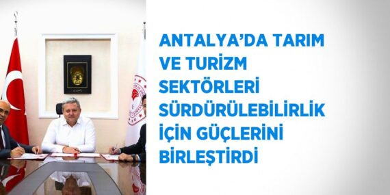 ANTALYA’DA TARIM VE TURİZM SEKTÖRLERİ SÜRDÜRÜLEBİLİRLİK İÇİN GÜÇLERİNİ BİRLEŞTİRDİ