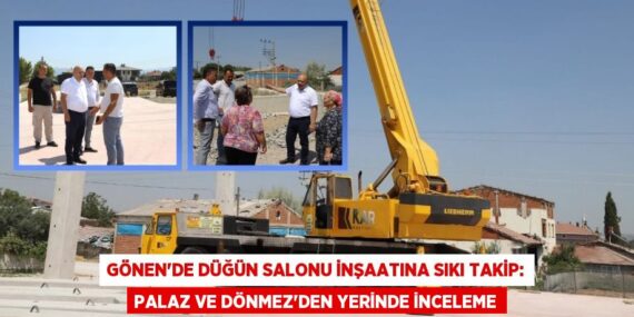 Gönen’de Düğün Salonu İnşaatına Sıkı Takip: Palaz ve Dönmez’den Yerinde İnceleme
