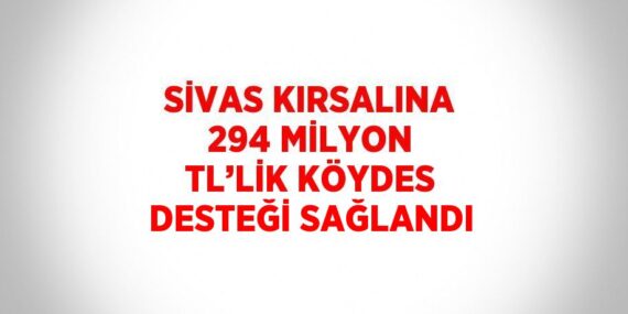 SİVAS KIRSALINA 294 MİLYON TL’LİK KÖYDES DESTEĞİ SAĞLANDI