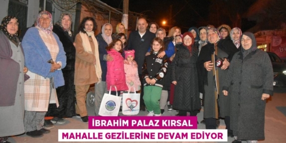 İBRAHİM PALAZ KIRSAL MAHALLE GEZİLERİNE DEVAM EDİYOR