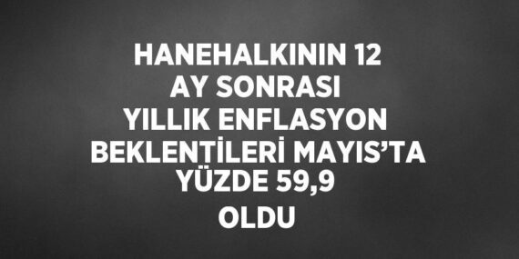 HANEHALKININ 12 AY SONRASI YILLIK ENFLASYON BEKLENTİLERİ MAYIS’TA YÜZDE 59,9 OLDU
