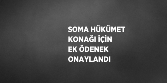 SOMA HÜKÜMET KONAĞI İÇİN EK ÖDENEK ONAYLANDI