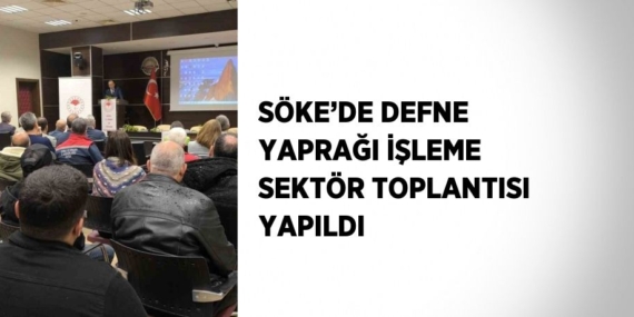 SÖKE’DE DEFNE YAPRAĞI İŞLEME SEKTÖR TOPLANTISI YAPILDI