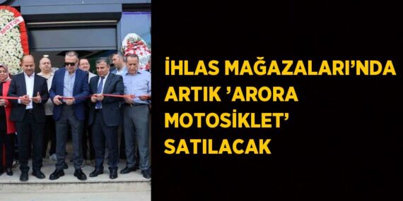 İHLAS MAĞAZALARI’NDA ARTIK ’ARORA MOTOSİKLET’ SATILACAK