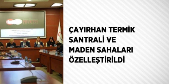 ÇAYIRHAN TERMİK SANTRALİ VE MADEN SAHALARI ÖZELLEŞTİRİLDİ