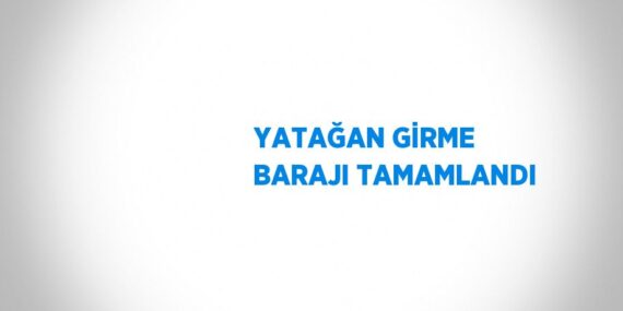 YATAĞAN GİRME BARAJI TAMAMLANDI