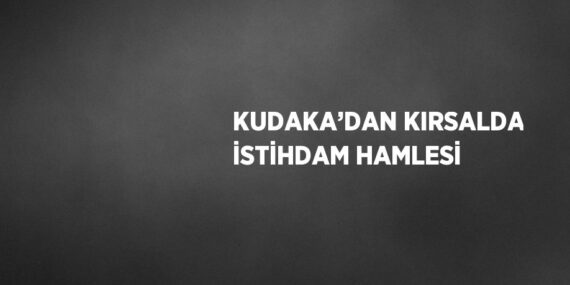 KUDAKA’DAN KIRSALDA İSTİHDAM HAMLESİ