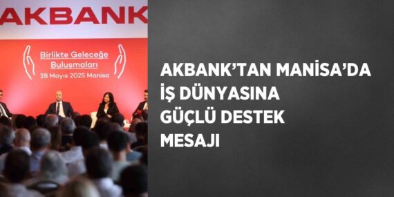 AKBANK’TAN MANİSA’DA İŞ DÜNYASINA GÜÇLÜ DESTEK MESAJI