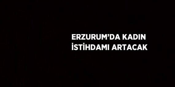 ERZURUM’DA KADIN İSTİHDAMI ARTACAK