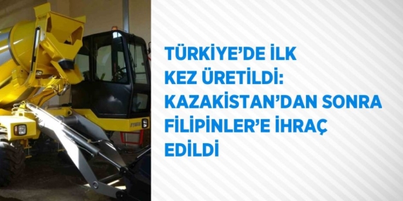 TÜRKİYE’DE İLK KEZ ÜRETİLDİ: KAZAKİSTAN’DAN SONRA FİLİPİNLER’E İHRAÇ EDİLDİ