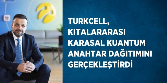 TURKCELL, KITALARARASI KARASAL KUANTUM ANAHTAR DAĞITIMINI GERÇEKLEŞTİRDİ