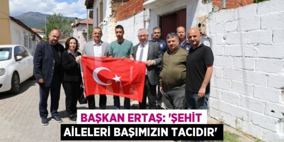 BAŞKAN ERTAŞ: “ŞEHİT AİLELERİ BAŞIMIZIN TACIDIR”