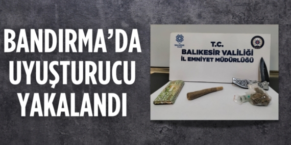 BANDIRMA’DA UYUŞTURUCU YAKALANDI