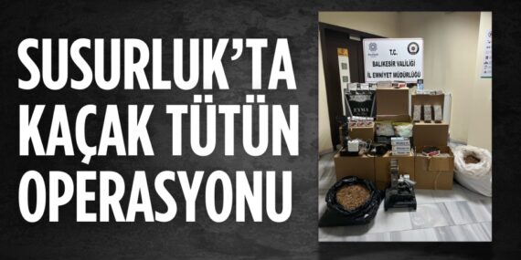 SUSURLUK’TA KAÇAK TÜTÜN OPERASYONU