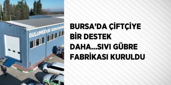 BURSA’DA ÇİFTÇİYE BİR DESTEK DAHA…SIVI GÜBRE FABRİKASI KURULDU