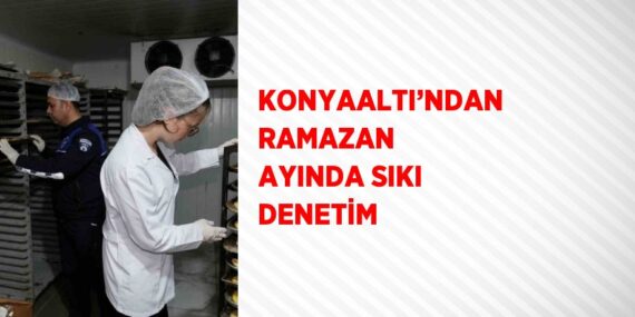 KONYAALTI’NDAN RAMAZAN AYINDA SIKI DENETİM