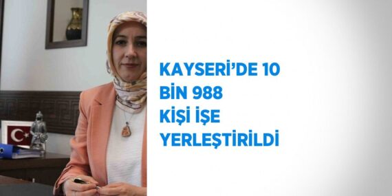 KAYSERİ’DE 10 BİN 988 KİŞİ İŞE YERLEŞTİRİLDİ