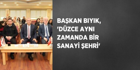 BAŞKAN BIYIK, ‘DÜZCE AYNI ZAMANDA BİR SANAYİ ŞEHRİ’