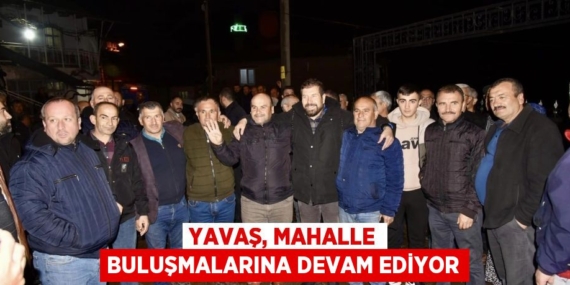 YAVAŞ, MAHALLE BULUŞMALARINA DEVAM EDİYOR