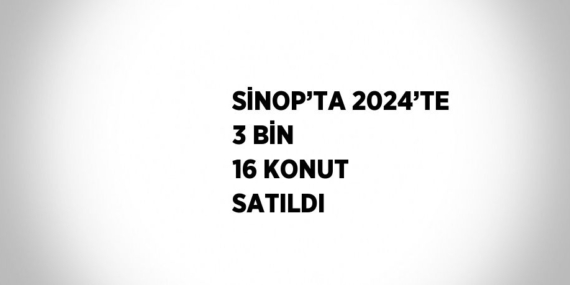 SİNOP’TA 2024’TE 3 BİN 16 KONUT SATILDI