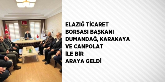 ELAZIĞ TİCARET BORSASI BAŞKANI DUMANDAĞ, KARAKAYA VE CANPOLAT İLE BİR ARAYA GELDİ