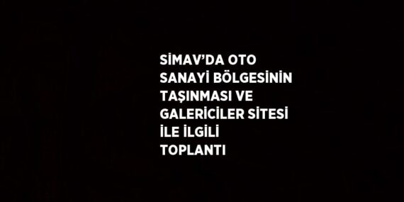 SİMAV’DA OTO SANAYİ BÖLGESİNİN TAŞINMASI VE GALERİCİLER SİTESİ İLE İLGİLİ TOPLANTI