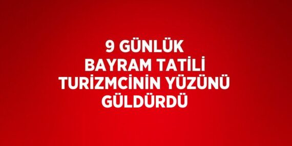 9 GÜNLÜK BAYRAM TATİLİ TURİZMCİNİN YÜZÜNÜ GÜLDÜRDÜ