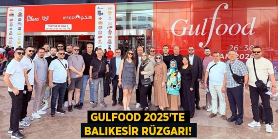 GULFOOD 2025’TE BALIKESİR RÜZGARI!