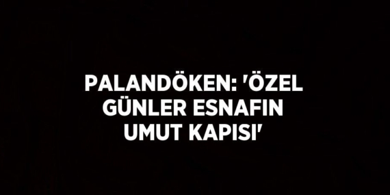 PALANDÖKEN: ‘ÖZEL GÜNLER ESNAFIN UMUT KAPISI’